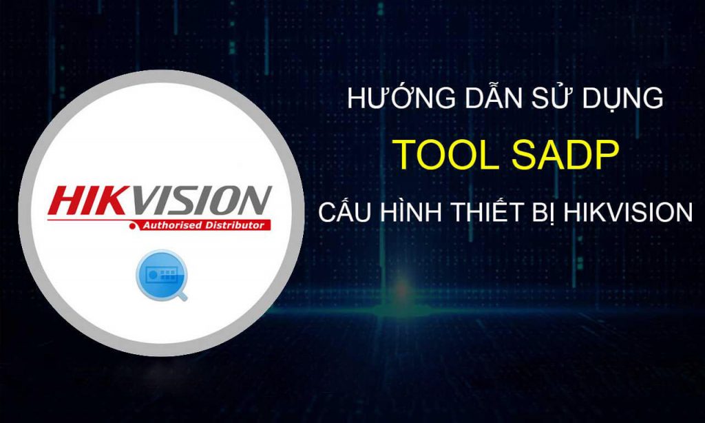 Tải SADP tool công cụ cài đặt camera An Ninh Hikvision mới nhất 2022